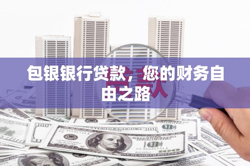 无棣包银银行贷款，您的财务自由之路