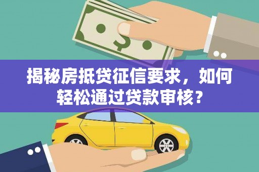 张家川揭秘房抵贷征信要求，如何轻松通过贷款审核？