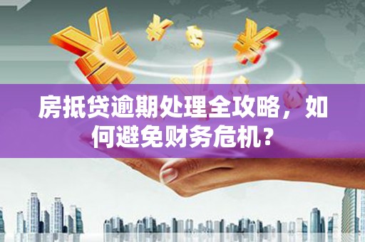将军房抵贷逾期处理全攻略，如何避免财务危机？