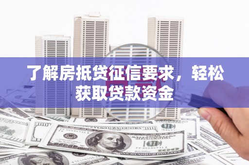 高陵了解房抵贷征信要求，轻松获取贷款资金