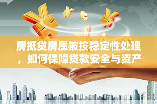 临洮房抵贷房屋被按稳定性处理，如何保障贷款安全与资产稳定？