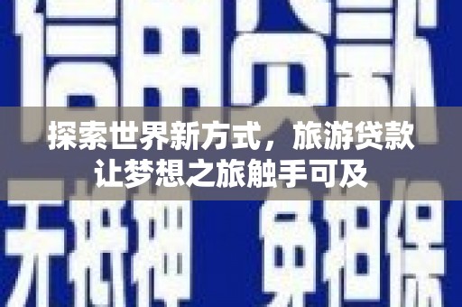 临洮探索世界新方式，旅游贷款让梦想之旅触手可及