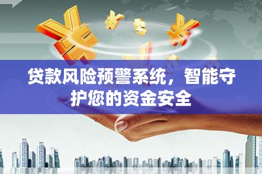 临洮贷款风险预警系统，智能守护您的资金安全