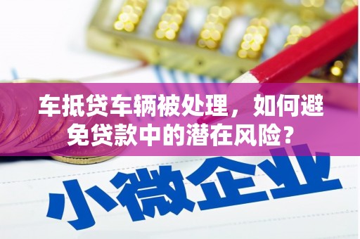 临洮车抵贷车辆被处理，如何避免贷款中的潜在风险？