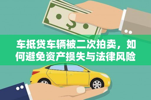 埔心车抵贷车辆被二次拍卖，如何避免资产损失与法律风险？