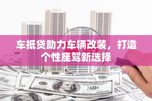 息烽车抵贷助力车辆改装，打造个性座驾新选择