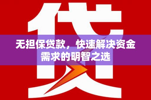 达川无担保贷款，快速解决资金需求的明智之选