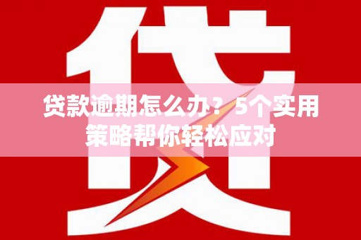 龙湖贷款逾期怎么办？5个实用策略帮你轻松应对