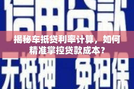 龙湖揭秘车抵贷利率计算，如何精准掌控贷款成本？