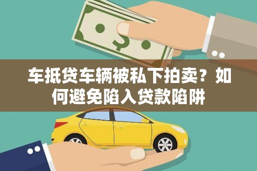龙湖车抵贷车辆被私下拍卖？如何避免陷入贷款陷阱