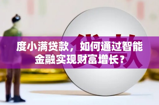 肃州度小满贷款，如何通过智能金融实现财富增长？