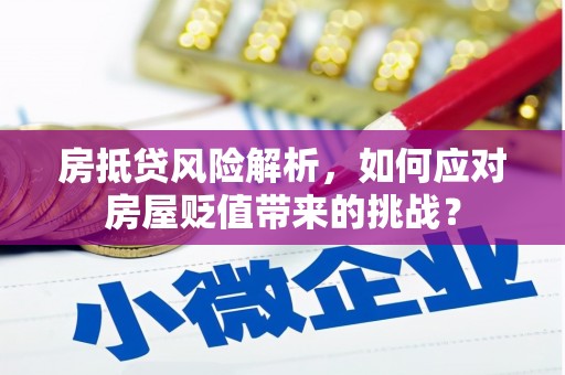 东坑房抵贷风险解析，如何应对房屋贬值带来的挑战？