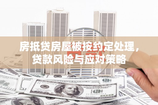 珠晖房抵贷房屋被按约定处理，贷款风险与应对策略