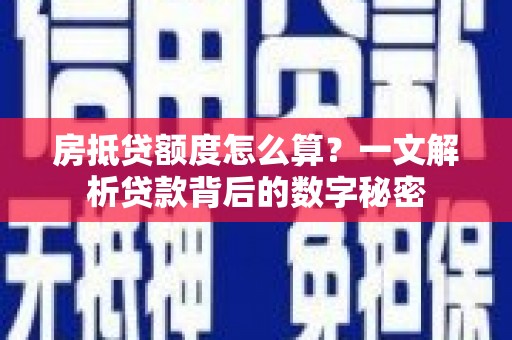 珠晖房抵贷额度怎么算？一文解析贷款背后的数字秘密