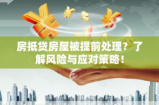 珠晖房抵贷房屋被提前处理？了解风险与应对策略！