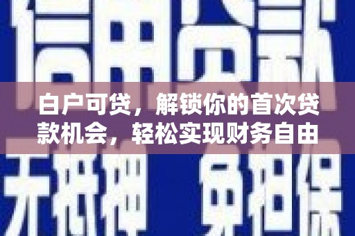 云梦白户可贷，解锁你的首次贷款机会，轻松实现财务自由