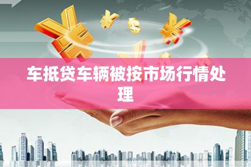 彝良车抵贷车辆被按市场行情处理