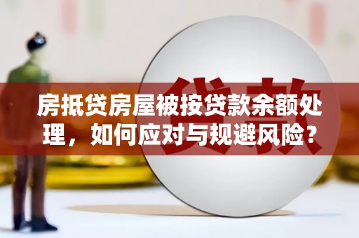 云梦房抵贷房屋被按贷款余额处理，如何应对与规避风险？