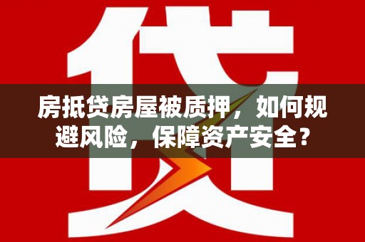 云梦房抵贷房屋被质押，如何规避风险，保障资产安全？