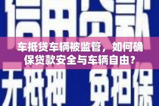 乌来车抵贷车辆被监管，如何确保贷款安全与车辆自由？