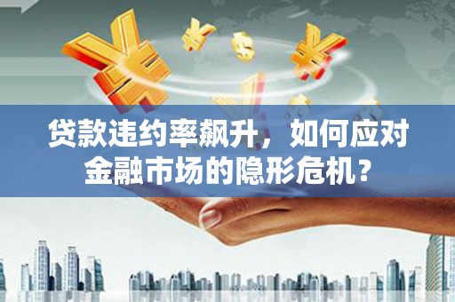 市中区贷款违约率飙升，如何应对金融市场的隐形危机？