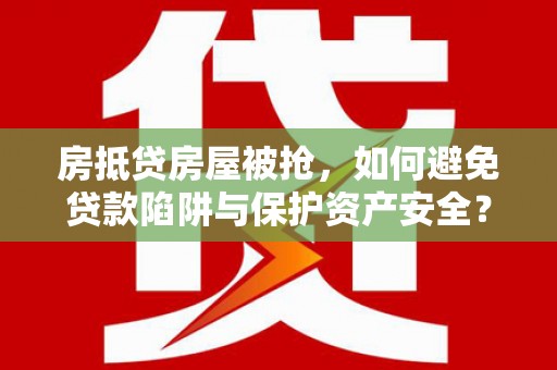 滨城房抵贷房屋被抢，如何避免贷款陷阱与保护资产安全？