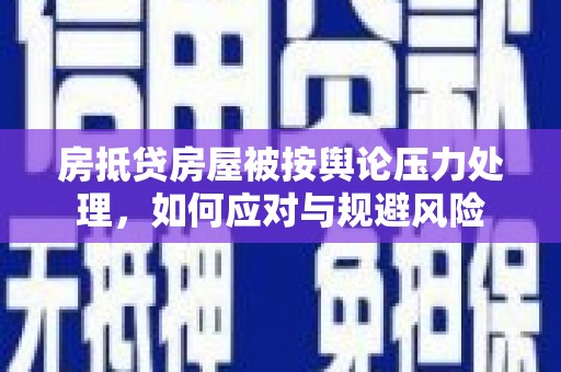后龙房抵贷房屋被按舆论压力处理，如何应对与规避风险