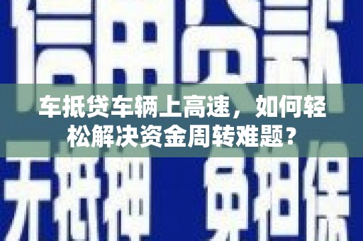 宁河车抵贷车辆上高速，如何轻松解决资金周转难题？