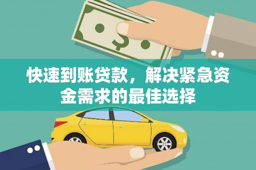 龙陵快速到账贷款，解决紧急资金需求的最佳选择