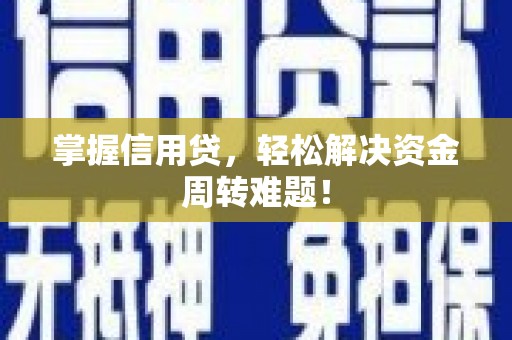 渠县掌握信用贷，轻松解决资金周转难题！