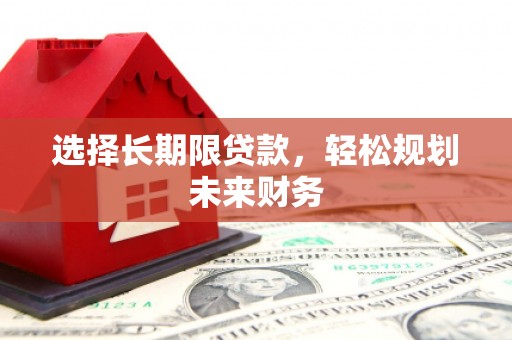 来义选择长期限贷款，轻松规划未来财务