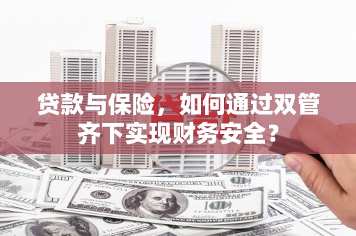 行唐贷款与保险，如何通过双管齐下实现财务安全？
