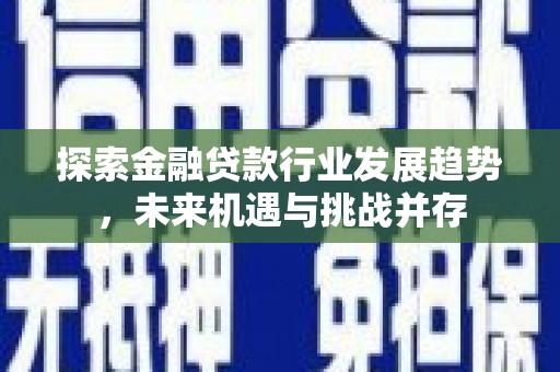 来义探索金融贷款行业发展趋势，未来机遇与挑战并存