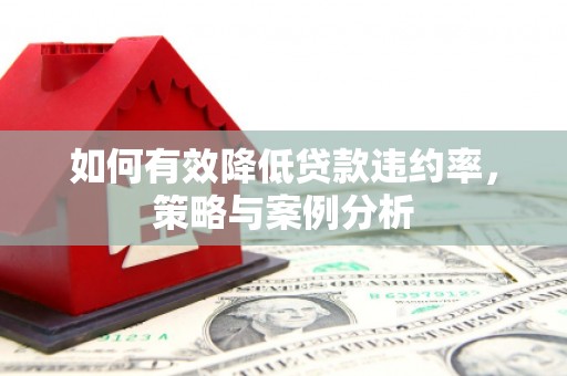 长宁如何有效降低贷款违约率，策略与案例分析