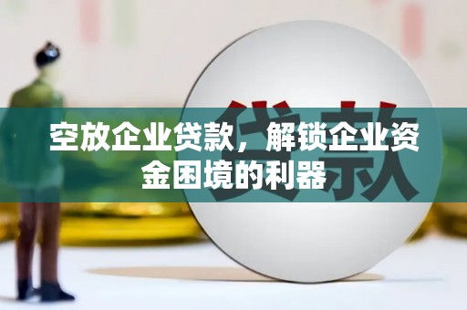 长宁空放企业贷款，解锁企业资金困境的利器