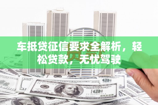 永平车抵贷征信要求全解析，轻松贷款，无忧驾驶