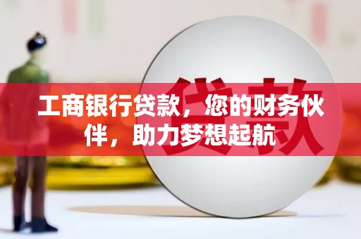 石棉工商银行贷款，您的财务伙伴，助力梦想起航