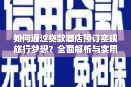 聊城如何通过贷款酒店预订实现旅行梦想？全面解析与实用指南