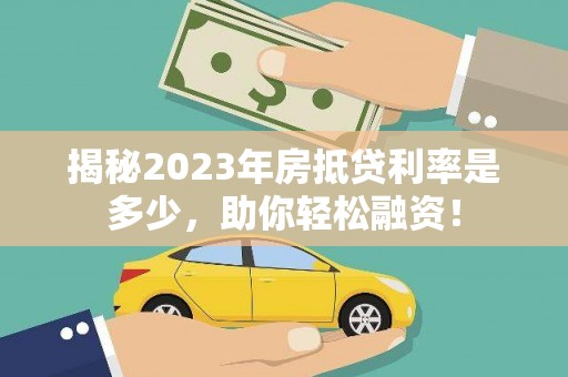 聊城揭秘2023年房抵贷利率是多少，助你轻松融资！