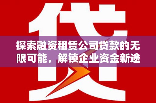 聊城探索融资租赁公司贷款的无限可能，解锁企业资金新途径