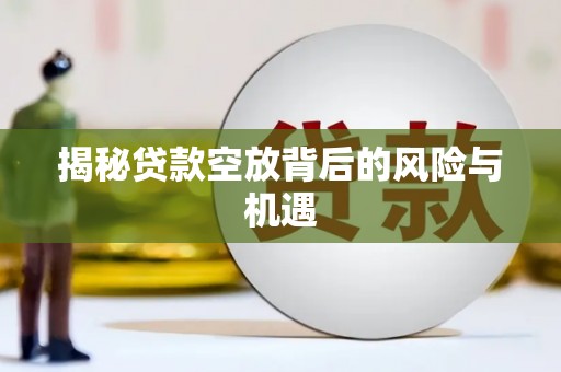 聊城揭秘贷款空放背后的风险与机遇