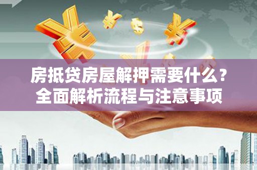林边房抵贷房屋解押需要什么？全面解析流程与注意事项
