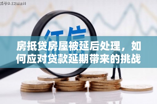 克什克腾旗房抵贷房屋被延后处理，如何应对贷款延期带来的挑战？