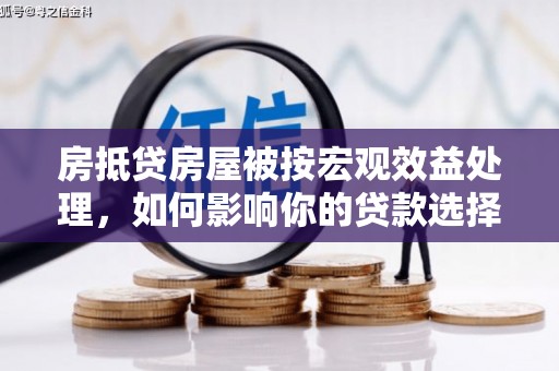 常平房抵贷房屋被按宏观效益处理，如何影响你的贷款选择？