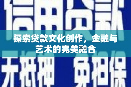河口探索贷款文化创作，金融与艺术的完美融合