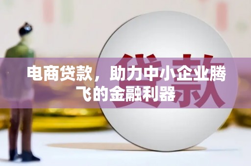 内湖电商贷款，助力中小企业腾飞的金融利器