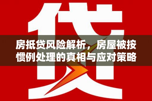 济南房抵贷风险解析，房屋被按惯例处理的真相与应对策略