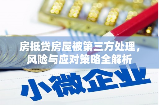 辽阳房抵贷房屋被第三方处理，风险与应对策略全解析
