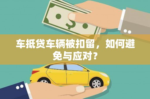 抚远车抵贷车辆被扣留，如何避免与应对？
