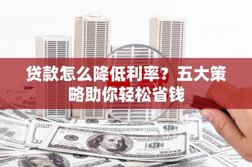 中宁贷款怎么降低利率？五大策略助你轻松省钱